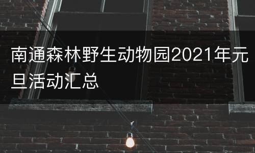 南通森林野生动物园2021年元旦活动汇总