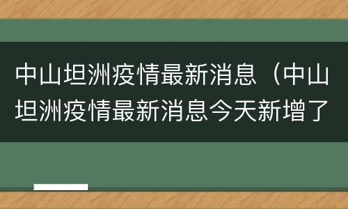 中山坦洲疫情最新消息（中山坦洲疫情最新消息今天新增了15例）
