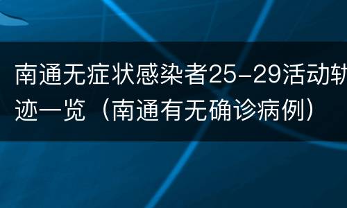 南通无症状感染者25-29活动轨迹一览（南通有无确诊病例）