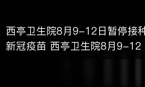 西亭卫生院8月9-12日暂停接种新冠疫苗 西亭卫生院8月9-12日暂停接种新冠疫苗了吗