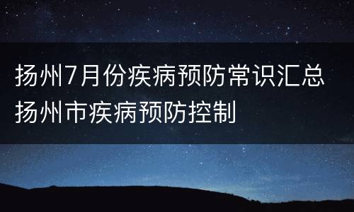 扬州7月份疾病预防常识汇总 扬州市疾病预防控制