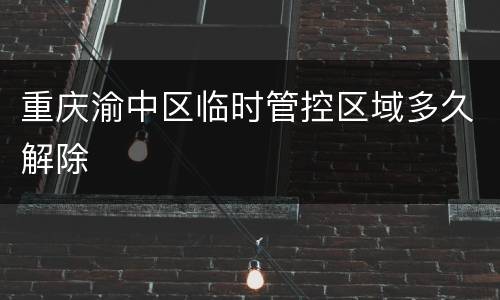 重庆渝中区临时管控区域多久解除