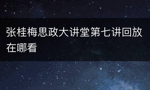 张桂梅思政大讲堂第七讲回放在哪看