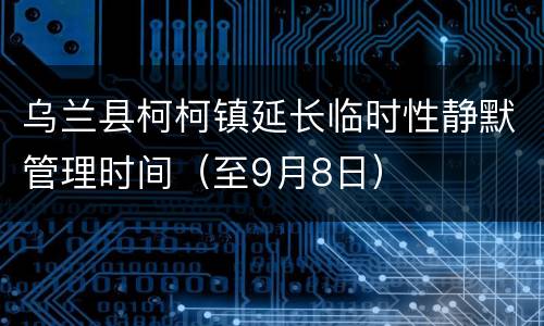 乌兰县柯柯镇延长临时性静默管理时间（至9月8日）