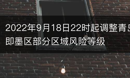 2022年9月18日22时起调整青岛即墨区部分区域风险等级