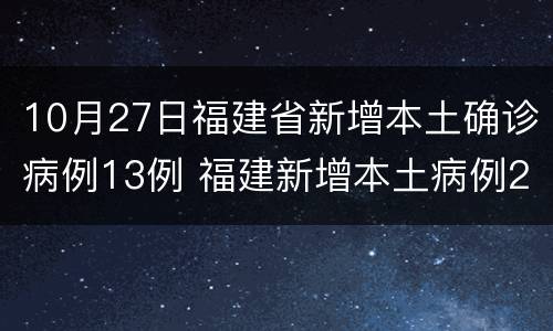 10月27日福建省新增本土确诊病例13例 福建新增本土病例20例 累计确诊438例