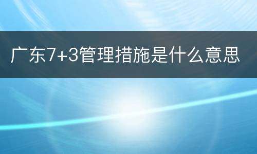 广东7+3管理措施是什么意思