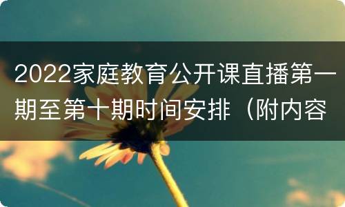 2022家庭教育公开课直播第一期至第十期时间安排（附内容+讲师+平台）