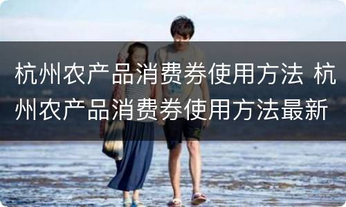 杭州农产品消费券使用方法 杭州农产品消费券使用方法最新