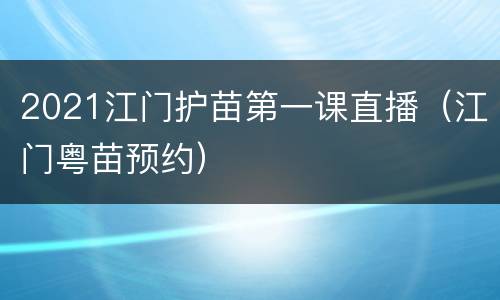 2021江门护苗第一课直播（江门粤苗预约）