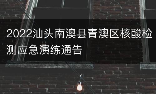 2022汕头南澳县青澳区核酸检测应急演练通告