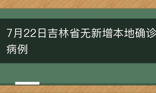 7月22日吉林省无新增本地确诊病例