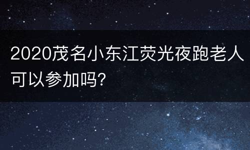 2020茂名小东江荧光夜跑老人可以参加吗？