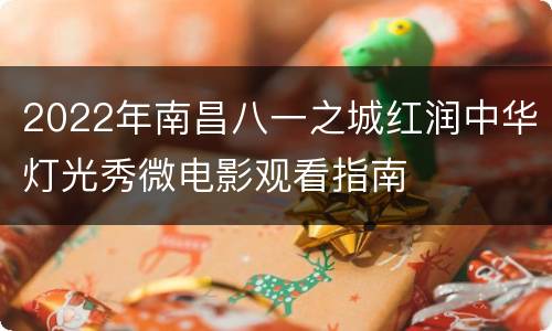 2022年南昌八一之城红润中华灯光秀微电影观看指南
