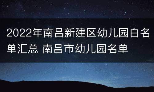 2022年南昌新建区幼儿园白名单汇总 南昌市幼儿园名单