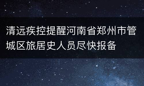 清远疾控提醒河南省郑州市管城区旅居史人员尽快报备