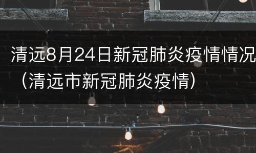 清远8月24日新冠肺炎疫情情况（清远市新冠肺炎疫情）