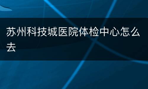 苏州科技城医院体检中心怎么去