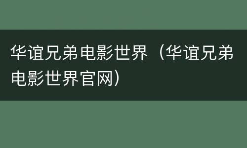华谊兄弟电影世界（华谊兄弟电影世界官网）