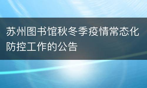苏州图书馆秋冬季疫情常态化防控工作的公告