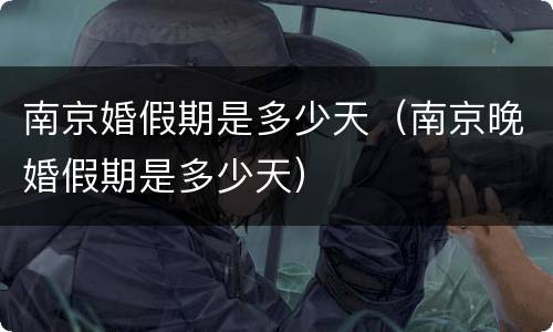 南京婚假期是多少天（南京晚婚假期是多少天）