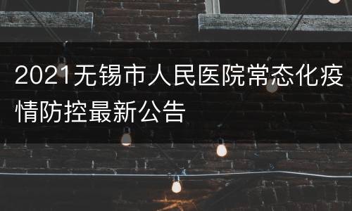 2021无锡市人民医院常态化疫情防控最新公告