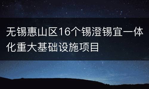 无锡惠山区16个锡澄锡宜一体化重大基础设施项目