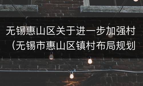 无锡惠山区关于进一步加强村（无锡市惠山区镇村布局规划）