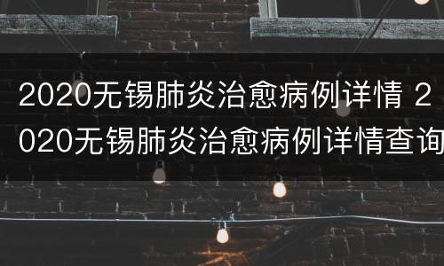 2020无锡肺炎治愈病例详情 2020无锡肺炎治愈病例详情查询