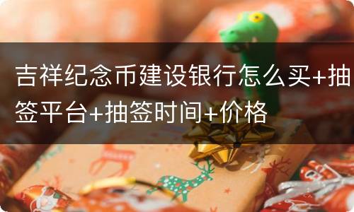 吉祥纪念币建设银行怎么买+抽签平台+抽签时间+价格