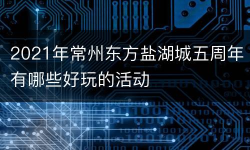 2021年常州东方盐湖城五周年有哪些好玩的活动