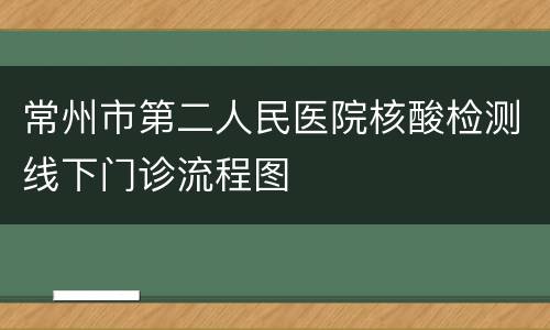 常州市第二人民医院核酸检测线下门诊流程图