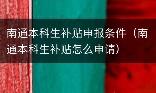 南通本科生补贴申报条件（南通本科生补贴怎么申请）