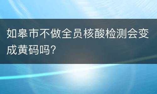 如皋市不做全员核酸检测会变成黄码吗?
