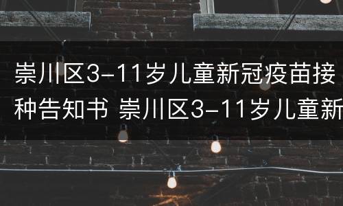 崇川区3-11岁儿童新冠疫苗接种告知书 崇川区3-11岁儿童新冠疫苗接种告知书查询