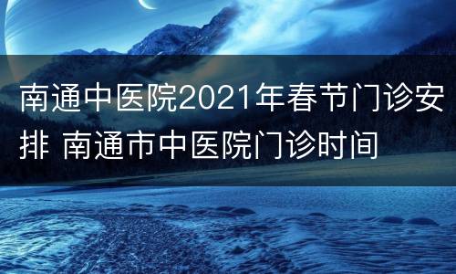 南通中医院2021年春节门诊安排 南通市中医院门诊时间