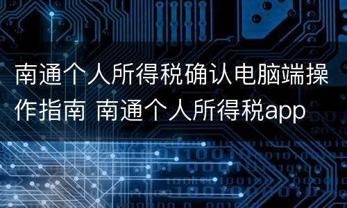 南通个人所得税确认电脑端操作指南 南通个人所得税app
