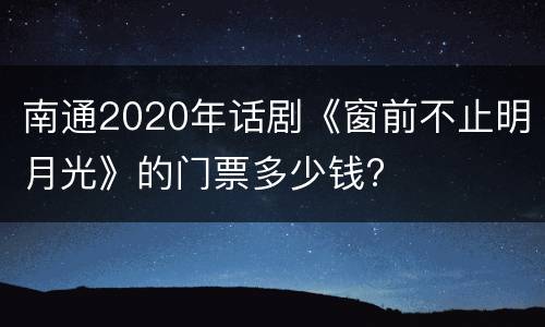 南通2020年话剧《窗前不止明月光》的门票多少钱?