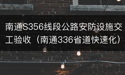 南通S356线段公路安防设施交工验收（南通336省道快速化）
