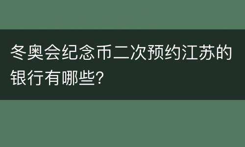 冬奥会纪念币二次预约江苏的银行有哪些？