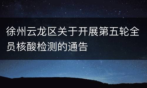徐州云龙区关于开展第五轮全员核酸检测的通告