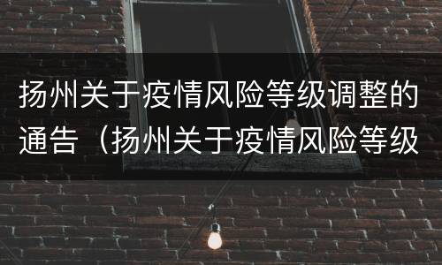 扬州关于疫情风险等级调整的通告（扬州关于疫情风险等级调整的通告最新）