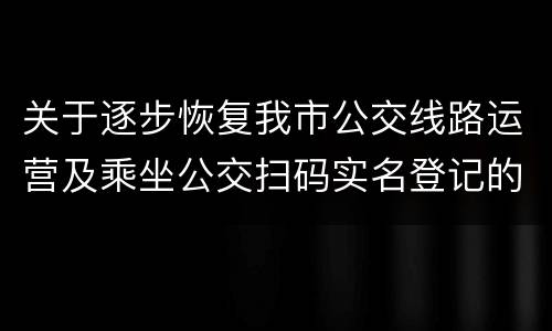 关于逐步恢复我市公交线路运营及乘坐公交扫码实名登记的通告