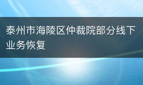 泰州市海陵区仲裁院部分线下业务恢复