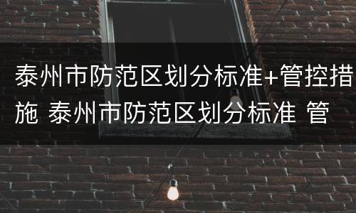 泰州市防范区划分标准+管控措施 泰州市防范区划分标准 管控措施最新