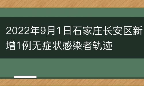 2022年9月1日石家庄长安区新增1例无症状感染者轨迹