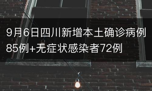 9月6日四川新增本土确诊病例85例+无症状感染者72例