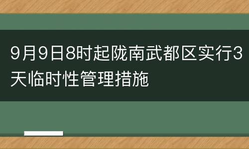 9月9日8时起陇南武都区实行3天临时性管理措施