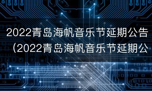 2022青岛海帆音乐节延期公告（2022青岛海帆音乐节延期公告名单）