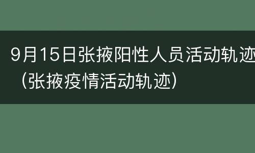 9月15日张掖阳性人员活动轨迹（张掖疫情活动轨迹）